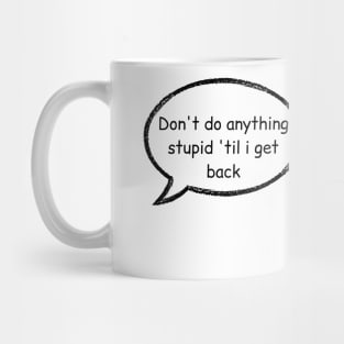 don't do anything stupid until i get back, how can i you are taking all the stupid with you stucky quote Mug